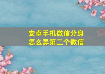 安卓手机微信分身怎么弄第二个微信