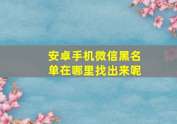 安卓手机微信黑名单在哪里找出来呢