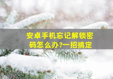 安卓手机忘记解锁密码怎么办?一招搞定