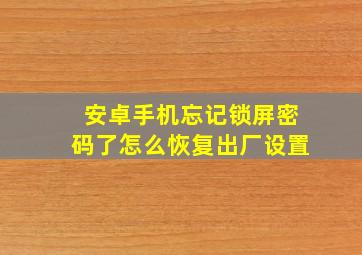 安卓手机忘记锁屏密码了怎么恢复出厂设置