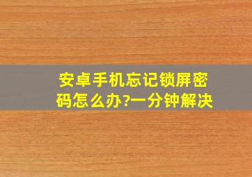 安卓手机忘记锁屏密码怎么办?一分钟解决