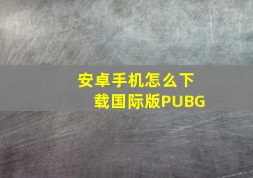 安卓手机怎么下载国际版PUBG