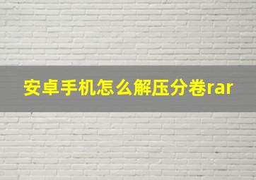 安卓手机怎么解压分卷rar