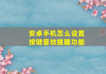 安卓手机怎么设置按键音效提醒功能