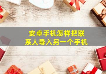 安卓手机怎样把联系人导入另一个手机