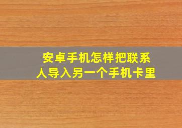 安卓手机怎样把联系人导入另一个手机卡里