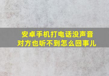 安卓手机打电话没声音对方也听不到怎么回事儿