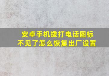 安卓手机拨打电话图标不见了怎么恢复出厂设置