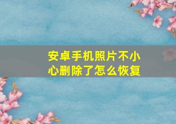 安卓手机照片不小心删除了怎么恢复