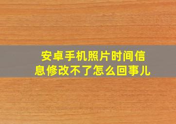 安卓手机照片时间信息修改不了怎么回事儿