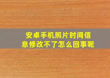 安卓手机照片时间信息修改不了怎么回事呢