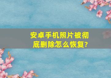 安卓手机照片被彻底删除怎么恢复?