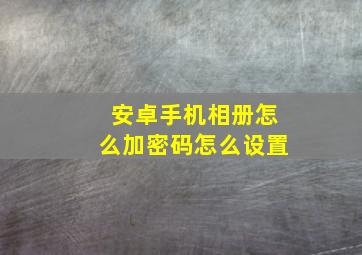 安卓手机相册怎么加密码怎么设置