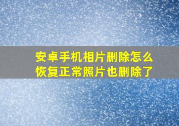 安卓手机相片删除怎么恢复正常照片也删除了