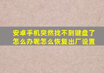 安卓手机突然找不到键盘了怎么办呢怎么恢复出厂设置