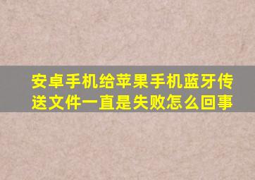 安卓手机给苹果手机蓝牙传送文件一直是失败怎么回事