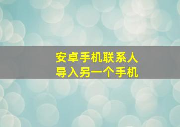 安卓手机联系人导入另一个手机