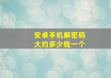 安卓手机解密码大约多少钱一个