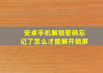 安卓手机解锁密码忘记了怎么才能解开锁屏