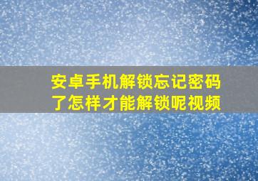 安卓手机解锁忘记密码了怎样才能解锁呢视频