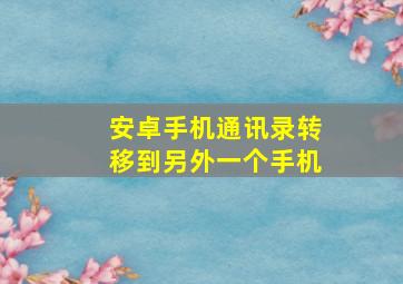 安卓手机通讯录转移到另外一个手机