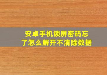 安卓手机锁屏密码忘了怎么解开不清除数据