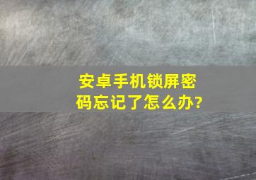 安卓手机锁屏密码忘记了怎么办?