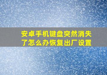 安卓手机键盘突然消失了怎么办恢复出厂设置