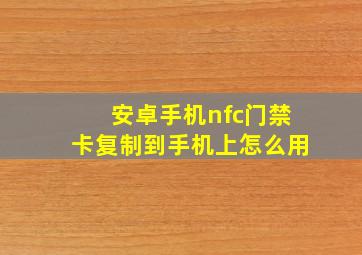 安卓手机nfc门禁卡复制到手机上怎么用