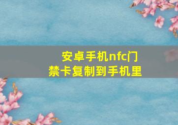 安卓手机nfc门禁卡复制到手机里