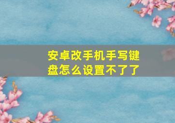 安卓改手机手写键盘怎么设置不了了