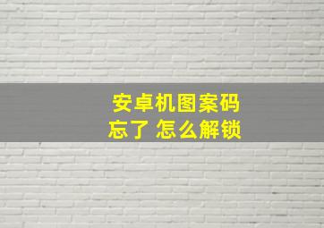 安卓机图案码忘了 怎么解锁