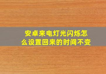 安卓来电灯光闪烁怎么设置回来的时间不变