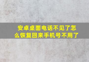 安卓桌面电话不见了怎么恢复回来手机号不用了