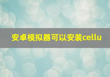 安卓模拟器可以安装cellu