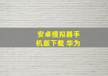 安卓模拟器手机版下载 华为