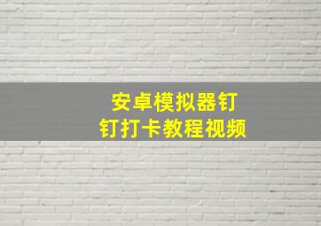 安卓模拟器钉钉打卡教程视频