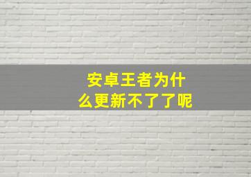 安卓王者为什么更新不了了呢