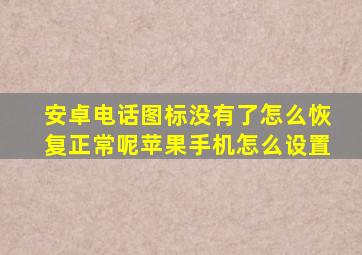 安卓电话图标没有了怎么恢复正常呢苹果手机怎么设置