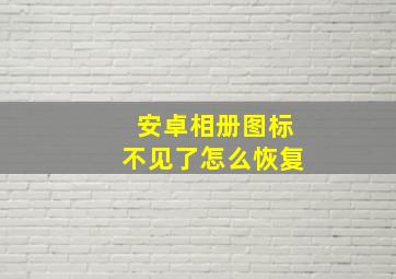 安卓相册图标不见了怎么恢复