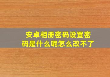 安卓相册密码设置密码是什么呢怎么改不了