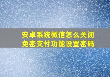 安卓系统微信怎么关闭免密支付功能设置密码