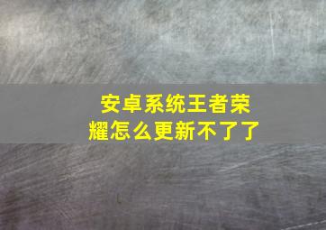 安卓系统王者荣耀怎么更新不了了