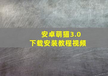 安卓萌猫3.0下载安装教程视频