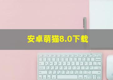 安卓萌猫8.0下载