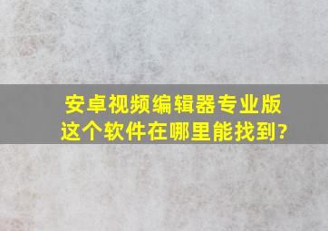 安卓视频编辑器专业版这个软件在哪里能找到?