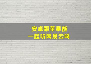 安卓跟苹果能一起听网易云吗