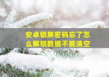 安卓锁屏密码忘了怎么解锁数据不能清空