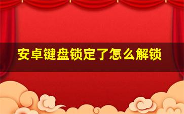 安卓键盘锁定了怎么解锁