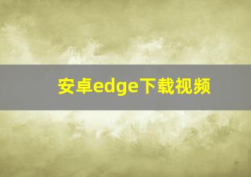 安卓edge下载视频